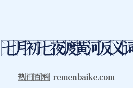 七月初七夜渡黄河反义词是什么意思的图片